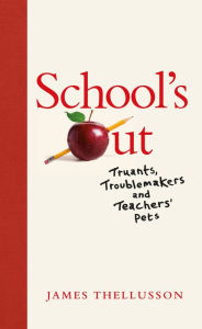 Title: School's Out: Truants, troublemakers and teachers' pets, Author: James Thellusson