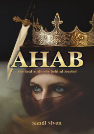 Title: AHAB - The Real Authority Behind Jezebel, Author: Sandi Niven