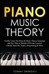 Title: Piano Music Theory: Swiftly Learn The Piano & Music Theory Essentials and Save Big on Months of Private Lessons! Chords, Intervals, Scales, Songwriting & More, Author: Tommy Swindali