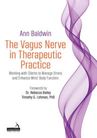 Title: The Vagus Nerve in Therapeutic Practice: Working with Clients to Manage Stress and Enhance Mind-Body Function, Author: Ann Baldwin