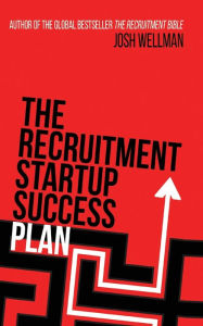 Title: The Recruitment Startup Success Plan: A step-by-step guide that explains how to set up and run a successful recruitment agency, Author: Josh Wellman