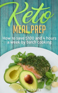 Title: Keto Meal Prep: How to Save $100 and 4 Hours A Week by Batch Cooking, Author: Jason Michaels