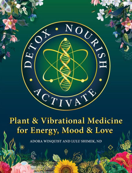 Detox - Nourish - Activate: Plant & Vibrational Medicine for Energy, Mood, and Love