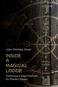 Title: Inside a Magical Lodge: Traditional Lodge Methods for Modern Mages, Author: John Michael Greer