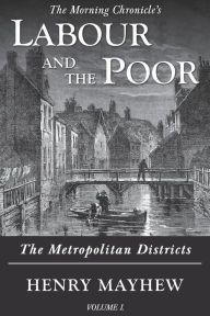 Title: Labour and the Poor Volume I: The Metropolitan Districts, Author: Henry Mayhew