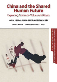 Title: China and the Shared Human Future: Exploring Common Values and Goals, Author: Martin Albrow