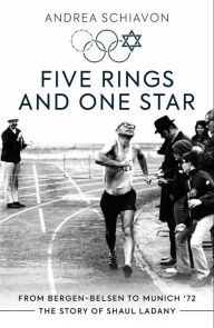 Title: Five Rings and One Star: From Bergen-Belsen to Munich '72: The Story of Shaul Ladany, Author: Andrea Schiavon