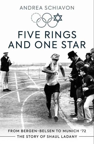 Five Rings and One Star: From Bergen-Belsen to Munich '72: The Story of Shaul Ladany