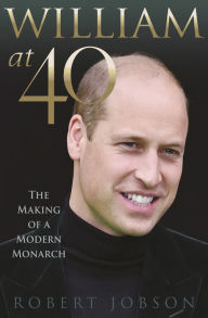 Title: William at 40: The Making of a Modern Monarch, Author: Robert Jobson