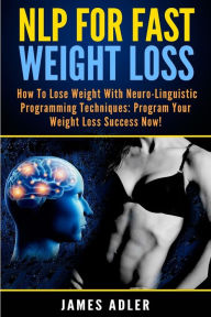 Title: NLP For Fast Weight Loss: How To Lose Weight With Neuro Linguistic Programming, Author: James Adler