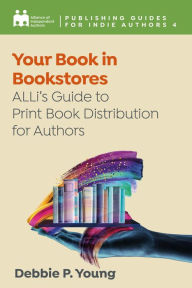 Title: Your Book in Bookstores: ALLi's Guide to Print Book Distribution for Authors, Author: Alliance of Independent Authors