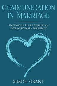 Title: Communication in Marriage: 20 Golden Rules Behind An Extraordinary Marriage, Author: Simon Grant
