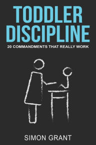 Title: Toddler Discipline: 20 Commandments That Really Work, Author: Simon Grant