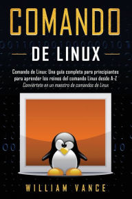 Title: Comando de Linux: Una guÃ¯Â¿Â½a completa para principiantes para aprender los reinos del comando Linux desde A-Z, Author: William Vance