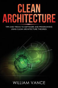 Title: Clean Architecture: Tips and Tricks to Software and Programming Using Clean Architecture Theories, Author: William Vance