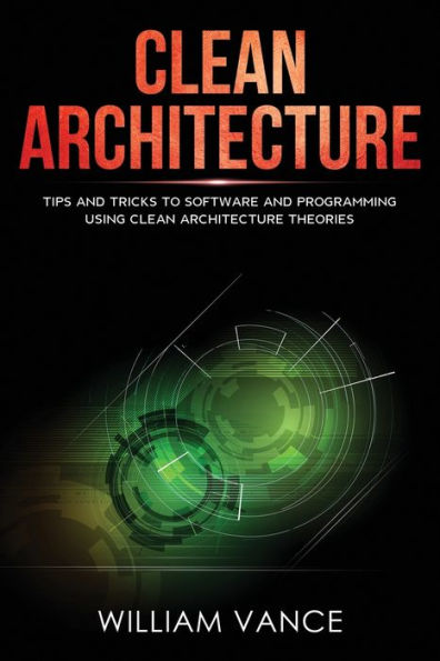 Clean Architecture: Tips and Tricks to Software and Programming Using Clean Architecture Theories