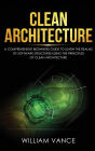 Clean Architecture: A Comprehensive Beginners Guide to Learn the Realms of Software Structures Using the Principles of Clean Architecture
