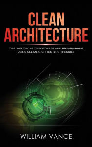 Title: Clean Architecture: Tips and Tricks to Software and Programming Using Clean Architecture Theories, Author: William Vance