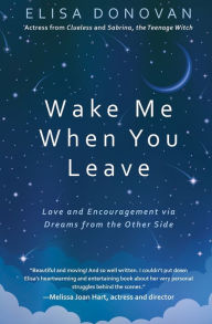 Title: Wake Me When You Leave: Love and Encouragement Via Dreams from the Afterlife, Author: Elisa Donovan