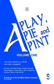 Title: A Play, A Pie and A Pint: Volume One: Toy Plastic Chicken; A Respectable Widow Takes to Vulgarity; Chic Murray: A Funny Place for A Window; Ida Tamson; Jocky Wilson Said; Do Not Press This Button, Author: Douglas Maxwell