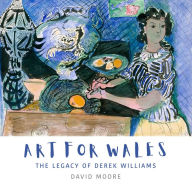 Title: Art for Wales: The Legacy of Derek Williams, Author: David Moore