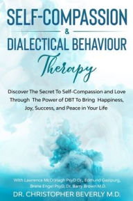 Title: Self-Compassion & Dialectical Behaviour Therapy: Discover The Secret To Self Compassion and Love Through The Power of DBT To Bring Happiness, Joy, Success, and Peace in Your Life, Author: Christopher Beverly