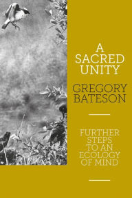 Title: A Sacred Unity: Further Steps to an Ecology of Mind, Author: Gregory Bateson PhD