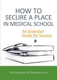 Title: How to Secure a Place in Medical School: an Essential Guide for Success, Author: Siva Thanthullu