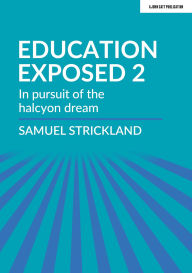 Title: Education Exposed 2: In pursuit of the halcyon dream, Author: Samuel Strickland