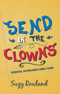 Title: S.E.N.D. In The Clowns: Autism / ADHD Family Guide, Author: Suzy Rowland