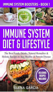 Title: Immune System Diet & Lifestyle: The Best Foods, Drinks, Natural Remedies & Holistic Recipes to Stay Healthy & Prevent Disease, Author: Elena Garcia