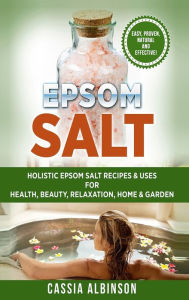 Title: Epsom Salt: Holistic Epsom Salt Recipes & Uses for Health, Beauty, Relaxation, Home & Garden, Author: Cassia Albinson