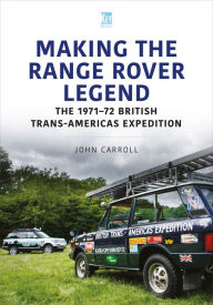 Title: Making the Range Rover Legend: The 1971-72 British Trans-Americas Expedition, Author: John Carroll