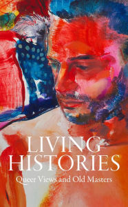Title: Living Histories: Queer Views and Old Masters, Author: Aimee Ng