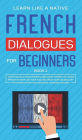 French Dialogues for Beginners Book 2: Over 100 Daily Used Phrases and Short Stories to Learn French in Your Car. Have Fun and Grow Your Vocabulary with Crazy Effective Language Learning Lessons