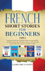 French Short Stories for Beginners 5 in 1: Over 500 Dialogues and Daily Used Phrases to Learn French in Your Car. Have Fun & Grow Your Vocabulary, with Crazy Effective Language Learning Lessons