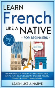 Title: Learn French Like a Native for Beginners - Level 2: Learning French in Your Car Has Never Been Easier! Have Fun with Crazy Vocabulary, Daily Used Phrases, Exercises & Correct Pronunciations, Author: Learn Like a Native