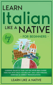Title: Learn Italian Like a Native for Beginners - Level 1: Learning Italian in Your Car Has Never Been Easier! Have Fun with Crazy Vocabulary, Daily Used Phrases, Exercises & Correct Pronunciations, Author: Learn Like a Native