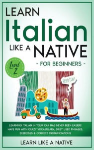Title: Learn Italian Like a Native for Beginners - Level 2: Learning Italian in Your Car Has Never Been Easier! Have Fun with Crazy Vocabulary, Daily Used Phrases, Exercises & Correct Pronunciations, Author: Learn Like a Native