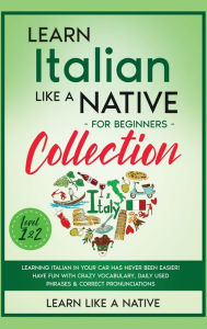 Title: Learn Italian Like a Native for Beginners Collection - Level 1 & 2: Learning Italian in Your Car Has Never Been Easier! Have Fun with Crazy Vocabulary, Daily Used Phrases & Correct Pronunciations, Author: Learn Like a Native