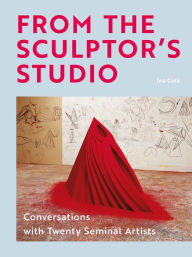 Title: From the Sculptor's Studio: Conversations with 20 Seminal Artists, Author: Ina Cole