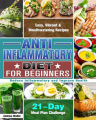 Title: Anti-Inflammatory Diet for Beginners: 21-Day Meal Plan Challenge - Easy, Vibrant & Mouthwatering Recipes - Reduce Inflammatory and Improve Health, Author: Andrew Waller