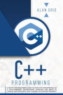C++ Programming: A Step-By-Step Beginner's Guide to Learn the Fundamentals of a Multi-Paradigm Programming Language and Begin to Manage Data Including How to Work on Your First Program