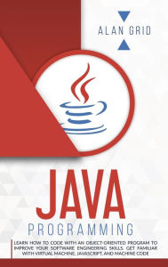 Title: Java Programming: Code with an Object-Oriented Program and Improve Your Software Engineering Skills. Get Familiar with Virtual Machine, JavaScript, Author: Alan Grid