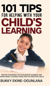 Title: 101 Tips For Helping With Your Child's Learning: Proven Strategies for Accelerated Learning and Raising Smart Children Using Positive Parenting Skills, Author: Bukky Ekine-Ogunlana