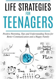 Title: Life Strategies for Teenagers: Positive Parenting, Tips and Understanding Teens for Better Communication and a Happy Family, Author: Bukky Ekine-Ogunlana