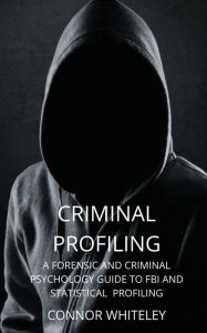 Title: Criminal Profiling: A Forensic and Criminal Psychology Guide to FBI and Statistical Profiling, Author: Connor Whiteley