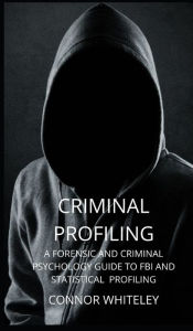 Title: Criminal Profiling: A Forensic and Criminal Psychology Guide to FBI and Statistical Profiling, Author: Connor Whiteley