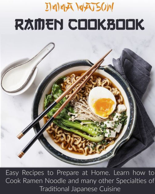 Ramen Cookbook Easy Recipes to Prepare at Home. Learn how to Cook