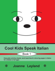 Title: Cool Kids Speak Italian - Book 1: Enjoyable activity sheets, word searches & colouring pages in Italian for children of all ages, Author: Joanne Leyland